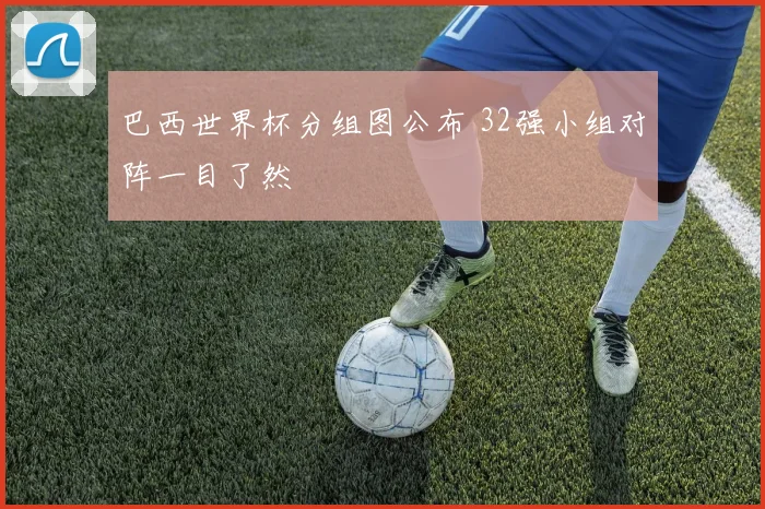 巴西世界杯分组图公布 32强小组对阵一目了然